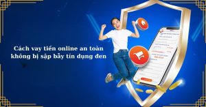 Cách vay tiền online an toàn, không bị sập bẫy tín dụng đen