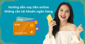 Hướng dẫn vay tiền online không cần tài khoản ngân hàng