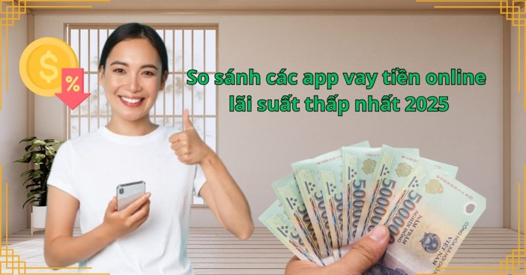 So sánh các app vay tiền online lãi suất thấp nhất 2025