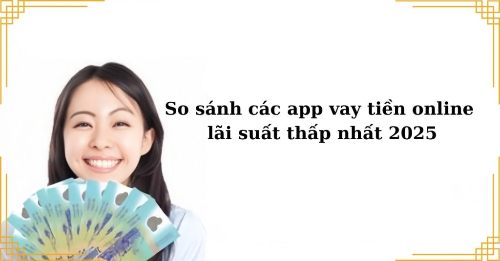 So sánh các app vay tiền online lãi suất thấp nhất 2025
