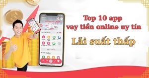 Top 10 app vay tiền online uy tín, lãi suất thấp