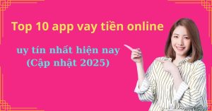 Top 10 app vay tiền online uy tín nhất hiện nay (Cập nhật 2025)