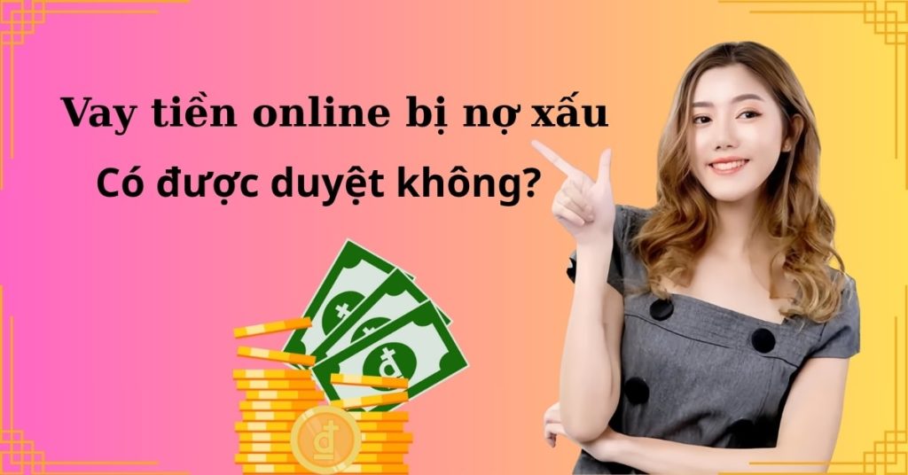 Vay tiền online bị nợ xấu có được duyệt không?