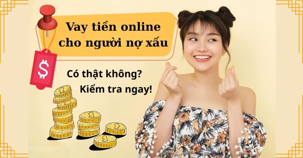 Vay tiền online cho người nợ xấu – Có thật không Kiểm tra ngay!
