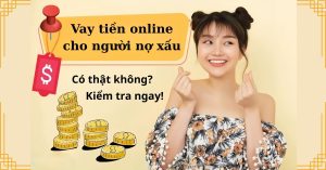 Vay tiền online cho người nợ xấu – Có thật không Kiểm tra ngay!