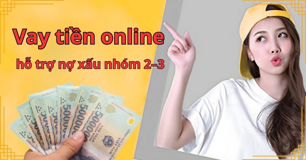 Vay tiền online hỗ trợ khách hàng nợ xấu nhóm 2–3