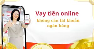 Vay tiền online không cần tài khoản ngân hàng