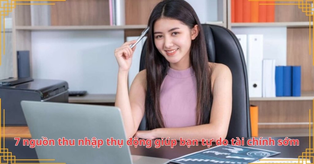 7 nguồn thu nhập thụ động giúp bạn tự do tài chính sớm