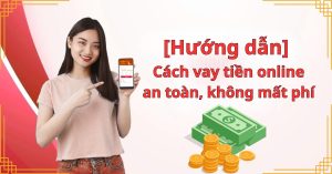 [Hướng dẫn] Cách vay tiền online an toàn, không mất phí