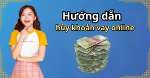 Hướng dẫn hủy khoản vay online nếu không muốn vay nữa