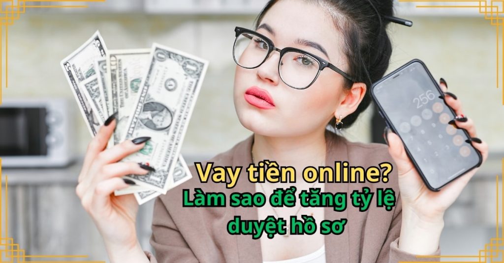 Làm sao để tăng tỷ lệ duyệt hồ sơ vay tiền online?