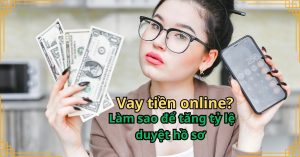 Làm sao để tăng tỷ lệ duyệt hồ sơ vay tiền online?