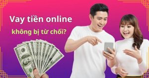 Làm sao để vay tiền online không bị từ chối (Kinh nghiệm thực tế)
