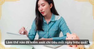 Làm thế nào để kiểm soát chi tiêu mỗi ngày hiệu quả?