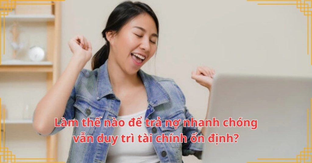 Làm thế nào để trả nợ nhanh chóng và vẫn duy trì tài chính ổn định?