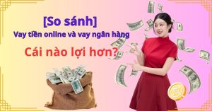 [So sánh] Vay tiền online và vay ngân hàng – Cái nào lợi hơn