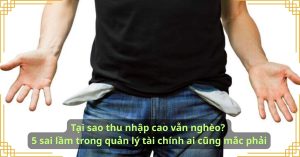 Tại sao thu nhập cao vẫn nghèo 5 sai lầm trong quản lý tài chính ai cũng mắc phải