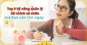 Top 9 kỹ năng quản lý tài chính cá nhân mà bạn cần rèn ngay