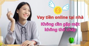 Tự vay tiền online tại nhà – Không cần gặp mặt, không thế chấp