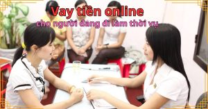 Vay tiền online cho người đang đi làm thời vụ – Hạn mức linh hoạt
