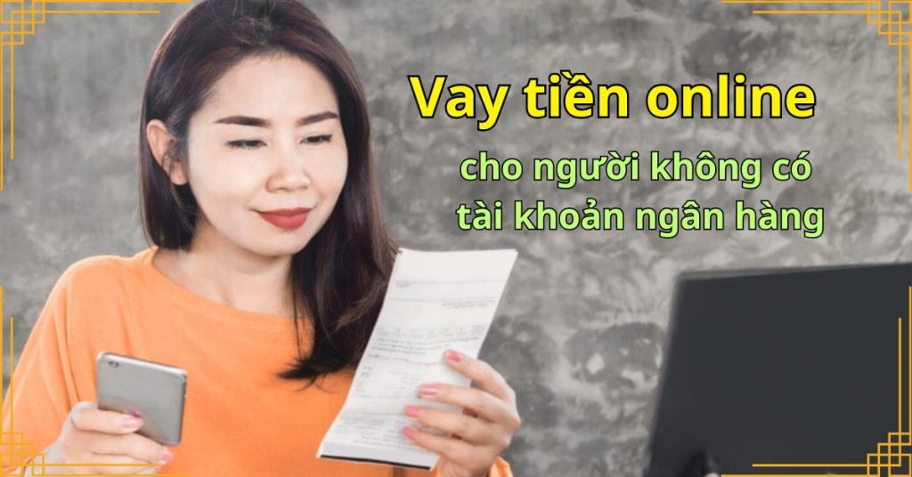 Vay tiền online cho người không có tài khoản ngân hàng – Có được không?