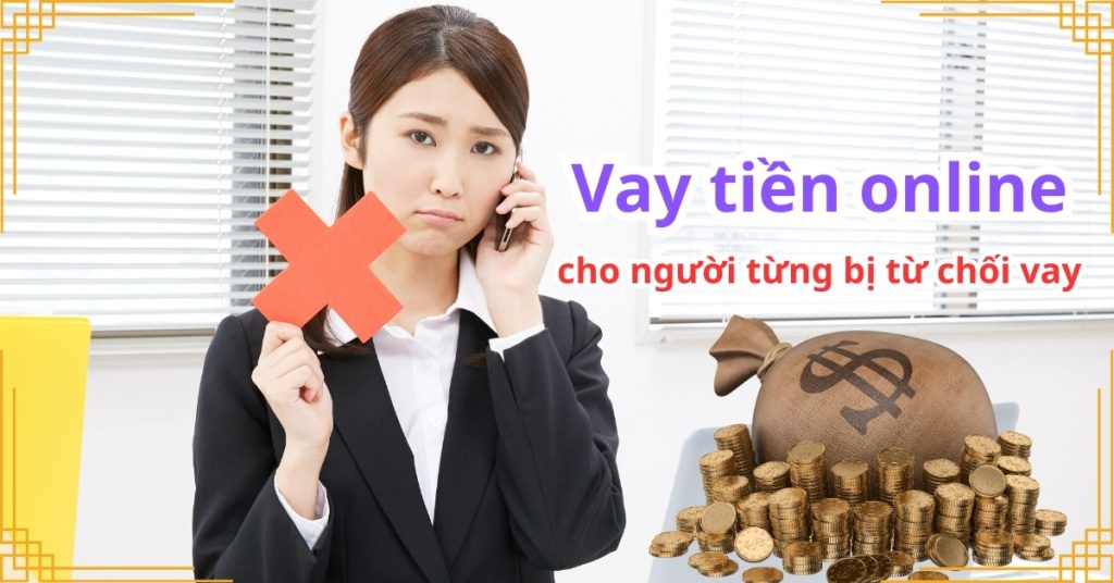 Vay tiền online cho người từng bị từ chối vay – Giải pháp mới nhất