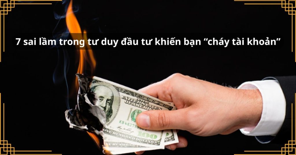 7 sai lầm trong tư duy đầu tư khiến bạn “cháy tài khoản”