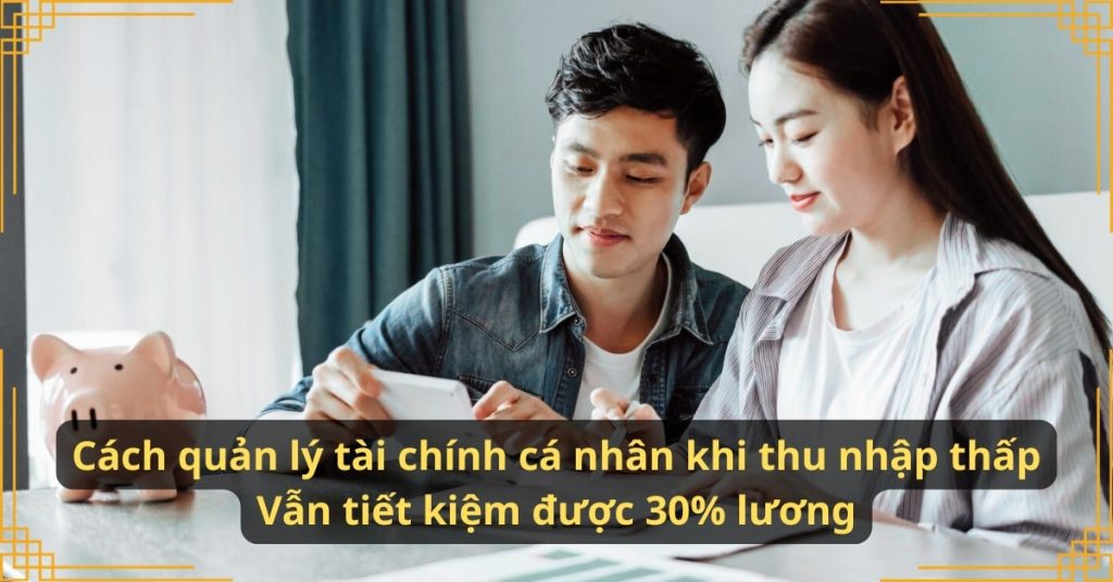 Cách quản lý tài chính cá nhân khi thu nhập thấp – Vẫn tiết kiệm được 30% lương