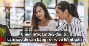 Chiến lược tư duy đầu tư: Làm sao để cân bằng rủi ro và lợi nhuận