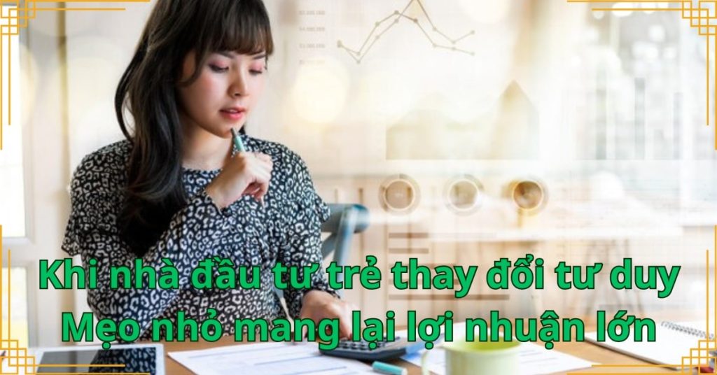 Khi nhà đầu tư trẻ thay đổi tư duy – Mẹo nhỏ mang lại lợi nhuận lớn