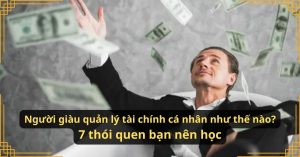 Người giàu quản lý tài chính cá nhân như thế nào? 7 thói quen bạn nên học