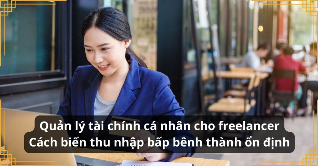 Quản lý tài chính cá nhân cho freelancer Cách biến thu nhập bấp bênh thành ổn định