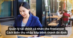 Quản lý tài chính cá nhân cho freelancer Cách biến thu nhập bấp bênh thành ổn định