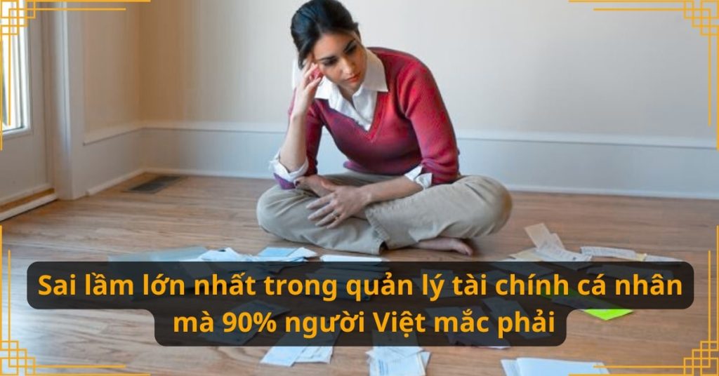 Sai lầm lớn nhất trong quản lý tài chính cá nhân mà 90% người Việt mắc phải