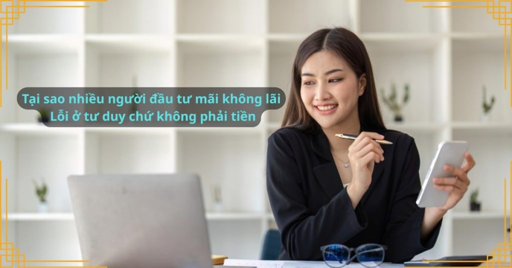 Tại sao nhiều người đầu tư mãi không lãi: Lỗi ở tư duy chứ không phải tiền