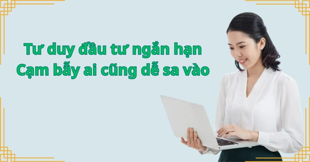 Tư duy đầu tư ngắn hạn – Cạm bẫy ai cũng dễ sa vào