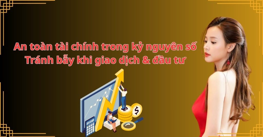 An toàn tài chính trong kỷ nguyên số: Tránh bẫy khi giao dịch & đầu tư