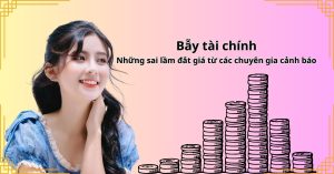 Bẫy tài chính: Những sai lầm đắt giá từ các chuyên gia cảnh báo