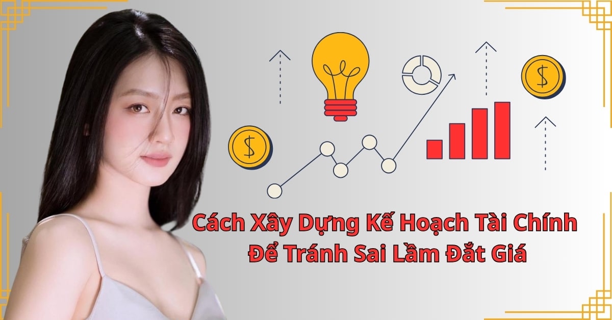 Cách Xây Dựng Kế Hoạch Tài Chính Để Tránh Sai Lầm Đắt Giá