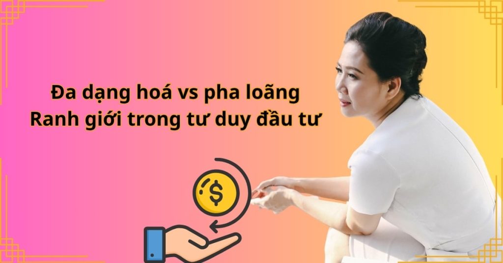 Đa dạng hoá vs pha loãng: Ranh giới trong tư duy đầu tư