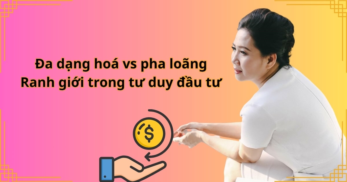Đa dạng hoá vs pha loãng: Ranh giới trong tư duy đầu tư