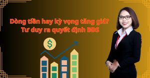 Dòng tiền hay kỳ vọng tăng giá? Tư duy ra quyết định BĐS