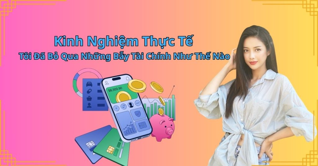 Kinh Nghiệm Thực Tế: Tôi Đã Bỏ Qua Những Bẫy Tài Chính Như Thế Nào