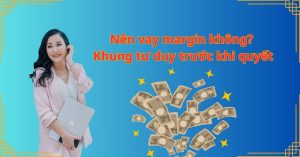 Nên vay margin không? Khung tư duy trước khi quyết