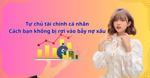 Tự chủ tài chính cá nhân – Cách bạn không bị rơi vào bẫy nợ xấu