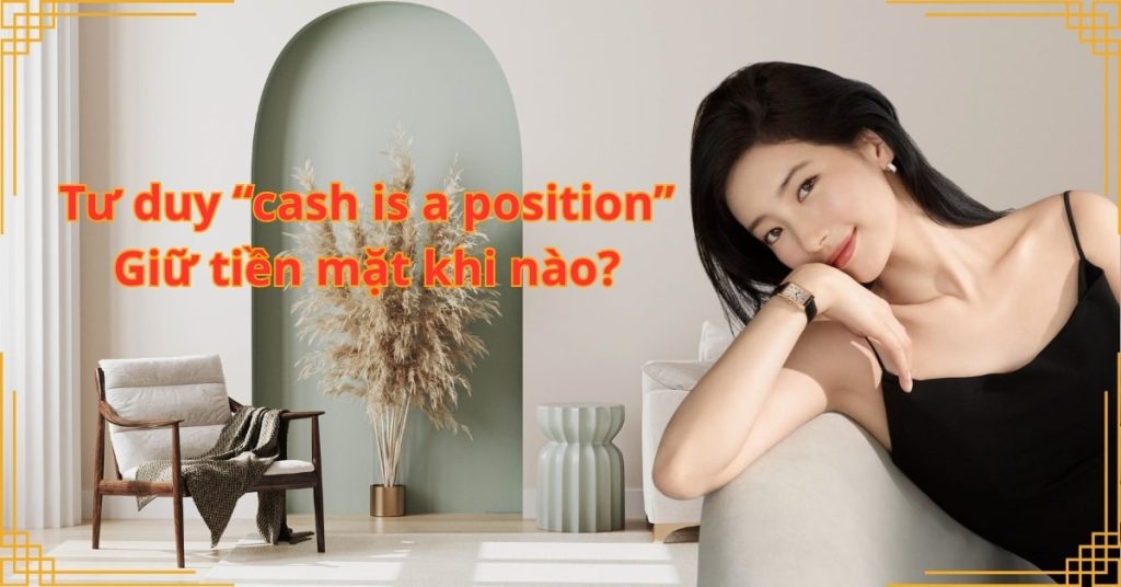 Tư duy “cash is a position”: Giữ tiền mặt khi nào?