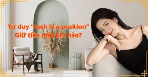 Tư duy “cash is a position”: Giữ tiền mặt khi nào?