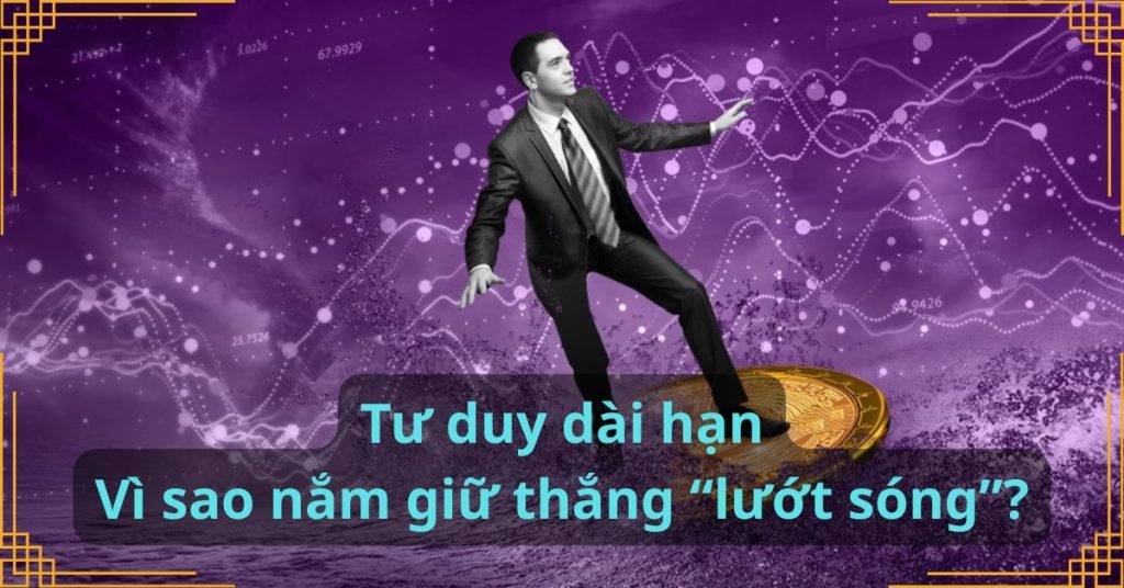 Tư duy dài hạn: Vì sao nắm giữ thắng “lướt sóng”?
