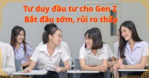 Tư duy đầu tư cho Gen Z: Bắt đầu sớm, rủi ro thấp