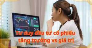 Tư duy đầu tư cổ phiếu tăng trưởng vs giá trị